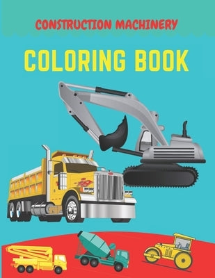 Construction machinery coloring book: Excavators, Cranes, Dump Trucks, Cement Trucks, Steam Rollers, Diggers, Dumpers, Cranes and Trucks for Children Paperback Independently Published