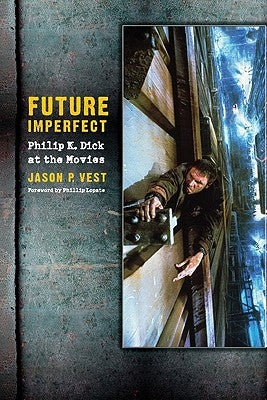 Future Imperfect: Philip K. Dick at the Movies by Vest, Jason P.