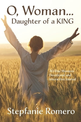 O, Woman...Daughter of a KING: 30 Day Women's Devotional and Interactive Journal Paperback Independently Published
