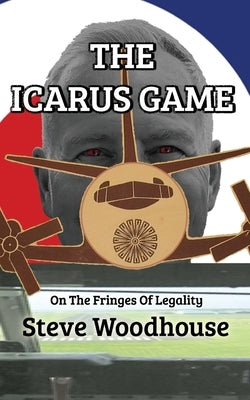 The Icarus Game: On The Fringes Of Legality by Woodhouse, Steve