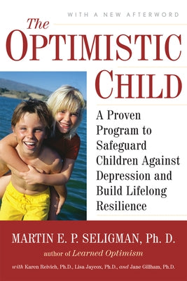 The Optimistic Child: A Proven Program to Safeguard Children Against Depression and Build Lifelong Resilience by Seligman, Martin E. P.