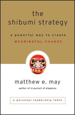 The Shibumi Strategy: A Powerful Way to Create Meaningful Change by May, Matthew E.