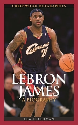 LeBron James: A Biography by Freedman, Lew