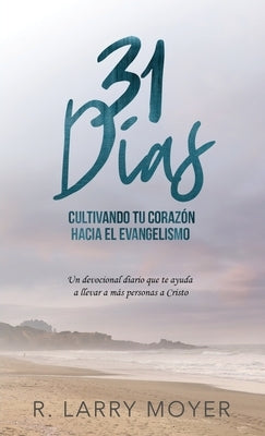 31 Días Cultivando Tú Corazón Hacia el Evangelismo by Moyer, R. Larry