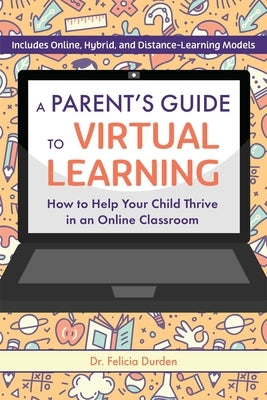 A Parent's Guide to Virtual Learning: How to Help Your Child Thrive in an Online Classroom by Durden, Felicia
