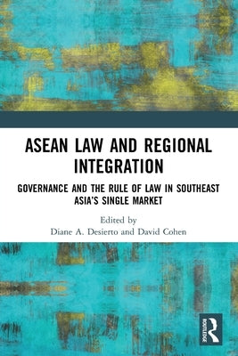 ASEAN Law and Regional Integration: Governance and the Rule of Law in Southeast Asia's Single Market by Desierto, Diane