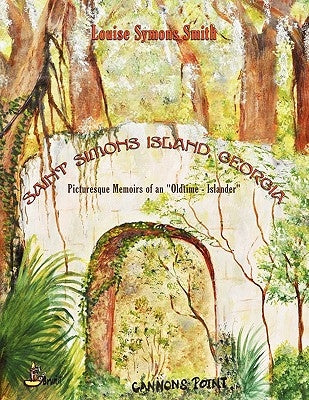 Saint Simons Island, Georgia: Picturesque Memoirs of an "Oldtime - Islander" by Smith, Louise Symons