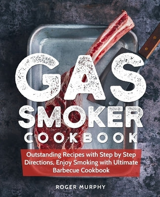 Gas Smoker Cookbook: Outstanding Recipes with Step by Step Directions, Enjoy Smoking with Ultimate Barbecue Cookbook Paperback Independently Published