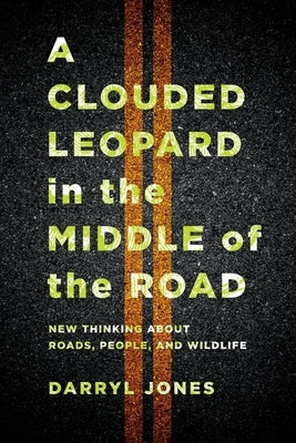 A Clouded Leopard in the Middle of the Road: New Thinking about Roads, People, and Wildlife by Jones, Darryl