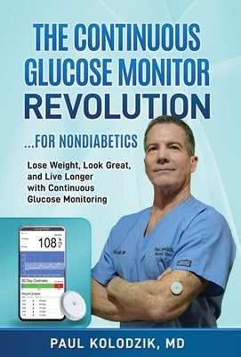 The Continuous Glucose Monitor Revolution: Lose Weight, Look Great, and Live Longer with Continuous Glucose Monitoring by Kolodzik, Paul