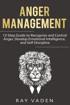 Anger Management: 12 Step Guide to Recognize and Control Anger, Develop Emotional Intelligence, and Self Discipline (Freedom from Stress by Vaden, Ray