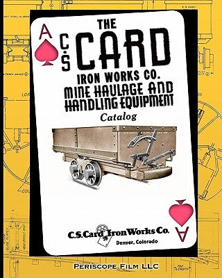 The C.S. Card Iron Works Co. Mine Haulage and Handling Equipment Catalog by Iron Works Co, C. S. Card