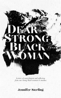 Dear Strong Black Woman: Letters of Nourishment and Reflection from One Strong Black Woman to Another by Sterling, Jennifer