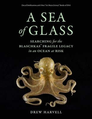 A Sea of Glass, 13: Searching for the Blaschkas' Fragile Legacy in an Ocean at Risk by Harvell, Drew