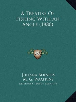 A Treatise of Fishing with an Angle (1880) a Treatise of Fishing with an Angle (1880) by Berners, Juliana