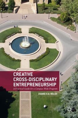 Creative Cross-Disciplinary Entrepreneurship: A Practical Guide for a Campus-Wide Program by Welsh, D.