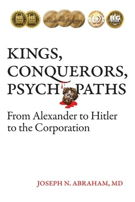 Kings, Conquerors, Psychopaths: From Alexander to Hitler to the Corporation by Abraham, Joseph N.