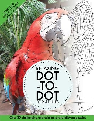Relaxing Dot-To-Dot for Adults: Over 30 Challenging and Calming Stress-Relieving Puzzles Createspace Independent Publishing Platform