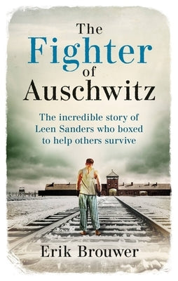The Fighter of Auschwitz: The Incredible True Story of Leen Sanders Who Boxed to Help Others Survive by Brouwer, Erik