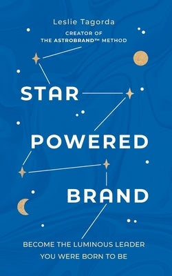 Star-Powered Brand: Become the Luminous Leader Your Were Born to Be by Tagorda, Leslie