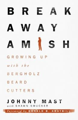 Breakaway Amish: Growing Up with the Bergholz Beard Cutters by Mast, Johnny