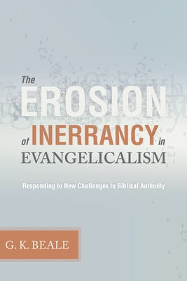 Erosion of Inerrancy in Evangelicalism: Responding to New Challenges to Biblical Authority by Beale, Gregory K.