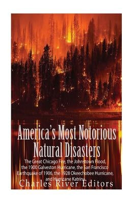 America's Most Notorious Natural Disasters: The Great Chicago Fire, the Johnstown Flood, the 1900 Galveston Hurricane, the San Francisco Earthquake of Paperback Createspace Independent Publishing Platform