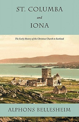 St. Columba and Iona: The Early History of the Christian Church in Scotland Paperback Eremitical Press