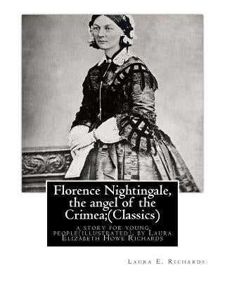 Florence Nightingale, the angel of the Crimea; By Laura E. Richards (Classics): a story for young people(illustrated), by Laura Elizabeth Howe Richard Paperback Createspace Independent Publishing Platform
