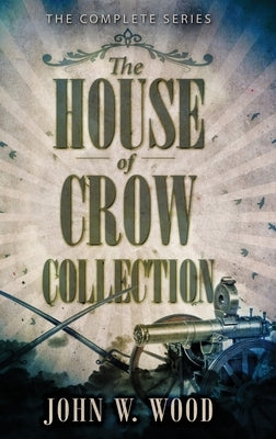 The House Of Crow Collection: The Complete Series by Wood, John W.