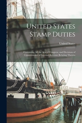 United States Stamp Duties: Containing all the Acts of Congress, and Decisions of Commissioner of Internal Revenue Relating Thereto Paperback Legare Street Press