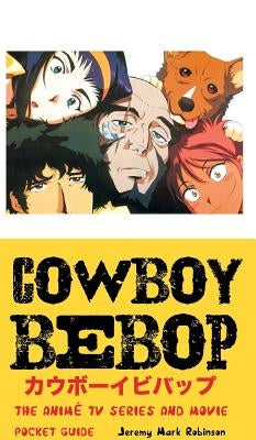 Cowboy Bebop: The Anime TV Series and Movie: Pocket Guide by Robinson, Jeremy Mark