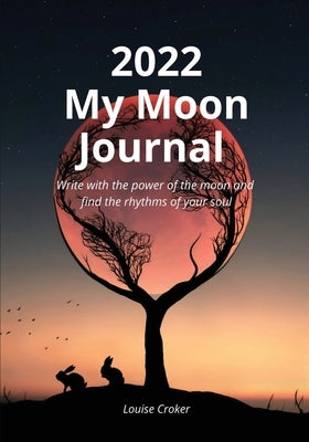 My Lunar Journal 2022: Write with the power of the moon and find the rhythms of your soul by Croker, Louise