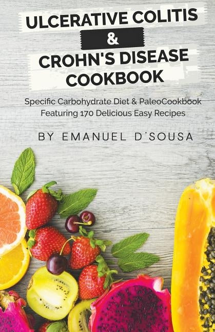 Ulcerative Colitis & Crohn's Disease Cookbook: Specific Carbohydrate Diet & Paleo Cookbook Featuring 170 Delicious Easy Recipes Paperback Createspace Independent Publishing Platform