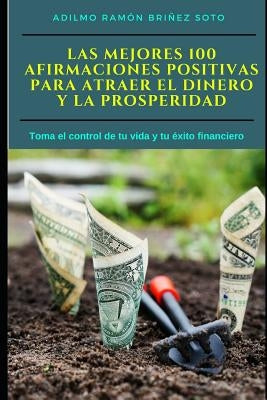 Las Mejores 100 Afirmaciones Positivas para atraer el Dinero y la Prosperidad: Toma el control de tu vida y tu éxito financiero by Brinez Soto, Adilmo Ramon