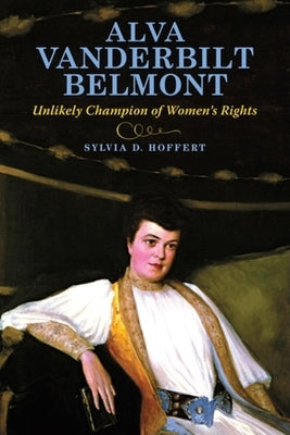 Alva Vanderbilt Belmont: Unlikely Champion of Women's Rights by Hoffert, Sylvia D.