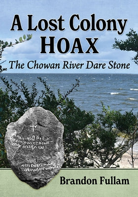 A Lost Colony Hoax: The Chowan River Dare Stone by Fullam, Brandon