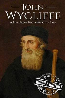 John Wycliffe: A Life From Beginning to End by History, Hourly