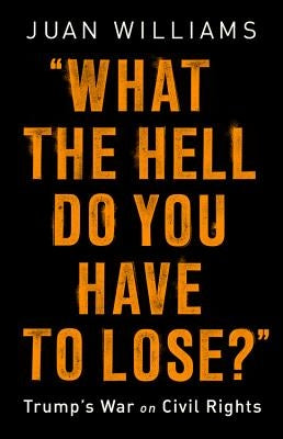 What the Hell Do You Have to Lose?: Trump's War on Civil Rights by Williams, Juan