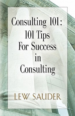 Consulting 101: 101 Tips for Success in Consulting by Sauder, Lew