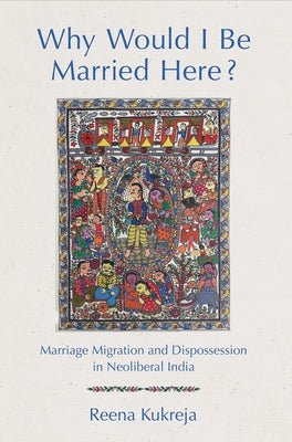 Why Would I Be Married Here?: Marriage Migration and Dispossession in Neoliberal India Paperback Cornell University Press
