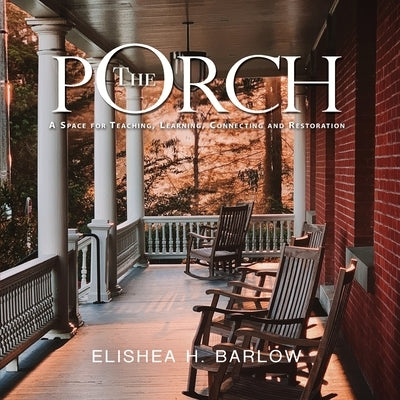 The Porch: A Space For Teaching, Learning, Connecting and Restoration by Barlow, Elishea