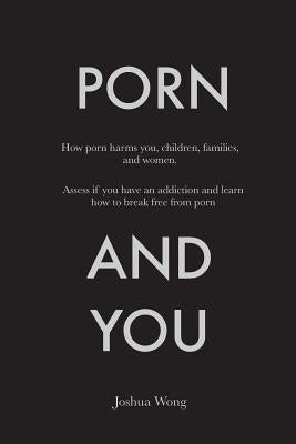 Porn and You: How porn harms you, children, families, and women. Assess if you have an addiction and learn how to break free from po Paperback Createspace Independent Publishing Platform