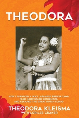 Theodora: How I Survived a WW2 Japanese Prison Camp, Fled Indonesian Extremists, and Escaped the Great Dutch Flood by Kleisma, Theodora