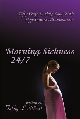 Morning Sickness 24/7: Fifty Ways to Help Cope With Hyperemesis Gravidarum by Silcott, Tabby L.