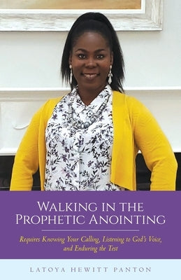 Walking in the Prophetic Anointing: Requires Knowing Your Calling, Listening to God's Voice, and Enduring the Test Paperback Palmetto Publishing