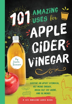 101 Amazing Uses for Apple Cider Vinegar: Soothe an Upset Stomach, Get More Energy, Wash Out Cat Urine and 98 More!volume 1 by Branson, Susan