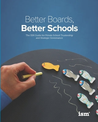 Better Boards, Better Schools: The ISM Guide for Private School Trusteeship and Strategic Governance Paperback Independent School Management