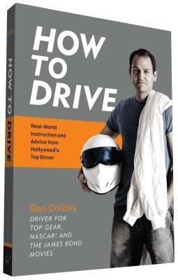 How to Drive: Real World Instruction and Advice from Hollywood's Top Driver by Collins, Ben