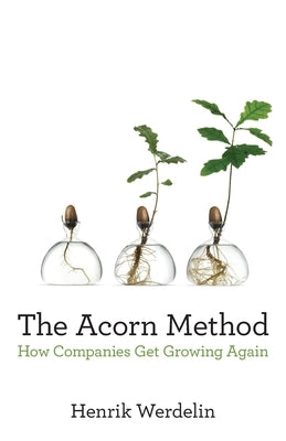 The Acorn Method: How Companies Get Growing Again by Werdelin, Henrik